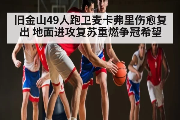 旧金山49人跑卫麦卡弗里伤愈复出 地面进攻复苏重燃争冠希望（NG28）